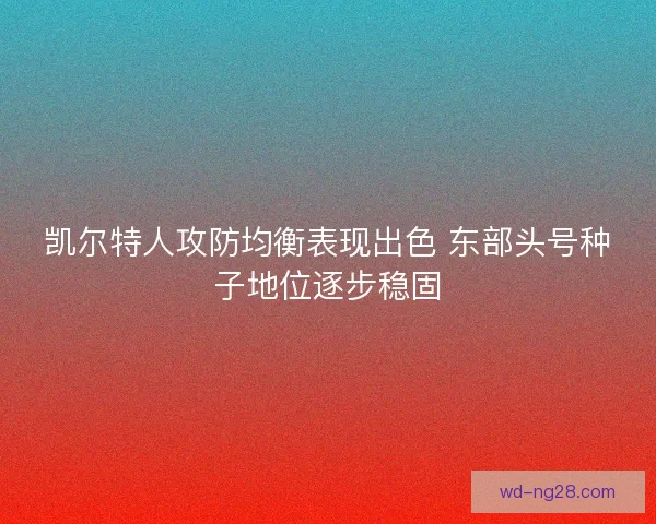 凯尔特人攻防均衡表现出色 东部头号种子地位逐步稳固