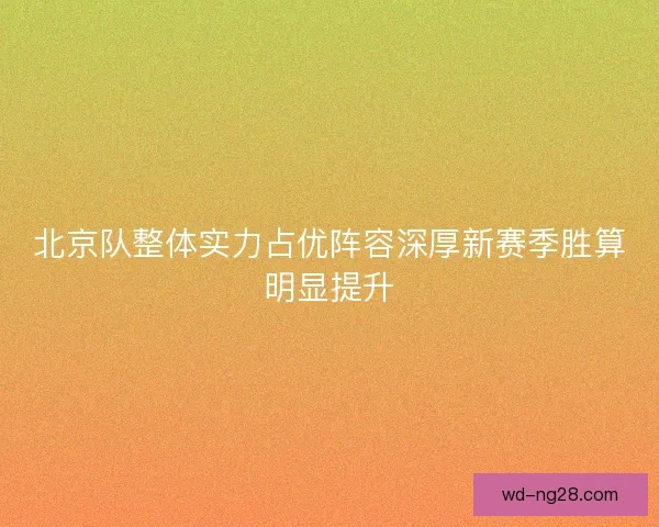 北京队整体实力占优阵容深厚新赛季胜算明显提升